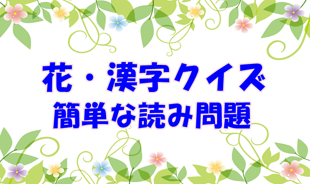 漢字クイズ 花 高齢者向け 花の漢字簡単な読み問題 ひらめきと遊びの時間